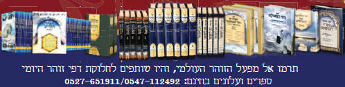     "  " " "   "   "     "  "  "   -    24/8 -    99093 -   "MIFAL HAZOHAR HOILUMI" - C\O CHEVREH MAZAKEI HARABIM HOILUMI Under The Supervision Of Rabbi Sholom Yehuda Gross The Head Of The Rabbinical Court Of Holmin Cong. Of Holmin - Nachal Lachish 24/8 - Ramat Beth Shemesh 99093, Israel Tel: 011-972527651911 - Fax: 011-9722-995-1300 E-mail: hazohar.com@gmail.com         -       -   -   , "  ,  ,  , " ,   ,   ,   ,   ,   -  -   " " ' 1966 " -     )                                                                                          '                                        "      "  "  "  "  "  "                                                   KIBERY LIBRARY      MAGAR MAGEA MEGAR                          Bank of books          Hebrew books Yiddish books English books        Hebrew Catalog                                  Holmin books              Torah Books International Pages       502  502   502 PAGES 502 gimatria BASA"R vaad hakashrus vaadhakashrus vaad hakashrut vaadhakashrut nikkur nikur SHCHITA amalek    arab areb        vaad harabanim mashiach moshiach geulah gen eden     olem haba safar torah books kotel 613 kotel613 JERUSALEM613 JERUSALEM 613       hatzolah chevra hatzolah holminer rebbe                                                                                                 :               :                                 :                                    :                       :     :  "             :                    :                     :     :           :                         MAZAKEI HARABIM       NEWS                                                       " "            LETTERS TO THE EDITORS BOOKS & EDITORS ALL BOOKS ERETZ ISRAEL TESHUVAH CHOK LEYISROEL ZOHAR HA KADDOSH KASHRUT HALACHA SHECHITA SHULCHAN ARUCH NIKKUR MIKVAH LIST ENGLISH BOOKS ERUV SPANISH BOOKS REDEMPTION GEULA FRENCH PORTUGUES EREV RAV MUSSAR TZEDDAKA DIN TORAH TZITZIT SHUL TANACH STUDY SHABBAT MESIRAH MILAH FALSE MASHIACHS 613 MITZVOT TEFILLIN MEZUZOT TZNIUT PASSOVER BUGS THE WAY OF TRUTH GUARDING THE BRIT EYES CONTACT US REBUKE MONEY SHIDDUCHIM REFORM ALL TAPES LUBAVITCH MY REBBE KNOWS EVERYTHING EAT KOSHER PARCHMENT KOSHER Vaad Hakashruth TREIF MEAT SHATNEZ VIRUS SCAN   israel613.org dzss.org Ha-zohar.info dafzoharyomi.com dailyzohar.com unityzohar.com ha-zohar.com ha-zohar.net ha-zohar.org klafkosher.com aaronteitelbaum.com allzohar.com eretzisrael613.info gan eden.info geulah.info hatzolah-1.info holmin613.com holmininternational613.com holmininternational613.info israel613.org jerusalem613.com jerusalem613.info kotel613.info mezakei-harabim.com mezakeiharabim.net mezakeiharabim.org mezakei-harabim.info mezakeiharabim.biz moshiach613.info MIKVAH613.INFO olam-haba.info sefer-torah-books.info vaadharabonim.com vaadharabonim.info zohar-1800.com zohar613.com zoharkabbalah.com zoharmashiach.com zoharshabbat.com zohar-wikipedia.com zohar-wikisource.com aryeberda.co.il zohar-israel.com armonitv.info hazohar.net MIFAL HAZOHAR On Youtube ashlagbaroch.orgZohar thezoharinenglish.com Rabbi Arye Berda On Youtube zohar-ahaim.com  613.   ". .   .  .   -  .      -  .  .  .  .  . . -1. . . .  613.  .  .  613.  613.  613.   613.  .  .  .  .  .  613.  613.  .   .  .  .  1800.  613.  .  .  .   .  .   ..IL  .   -.   . "  .  .    .